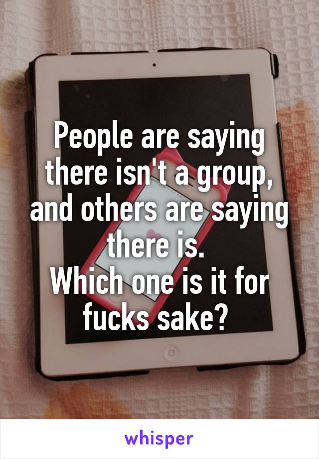 People are saying there isn't a group, and others are saying there is. 
Which one is it for fucks sake? 