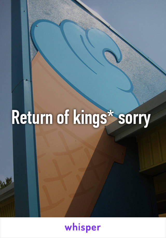 Return of kings* sorry 