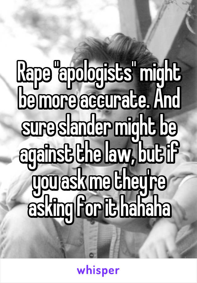 Rape "apologists" might be more accurate. And sure slander might be against the law, but if you ask me they're asking for it hahaha