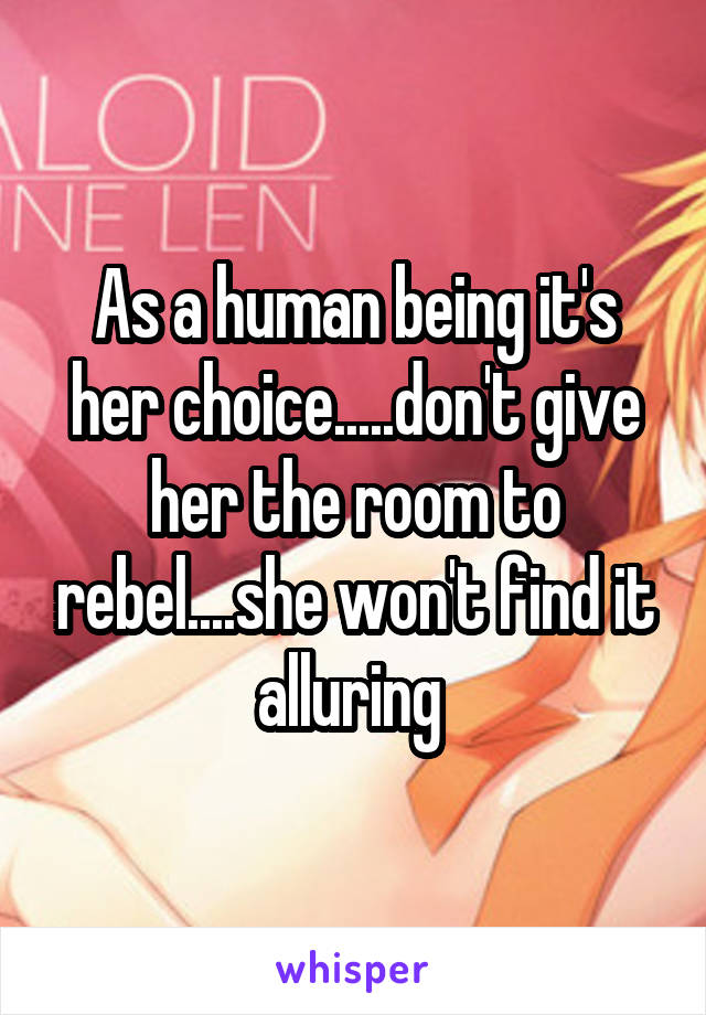As a human being it's her choice.....don't give her the room to rebel....she won't find it alluring 