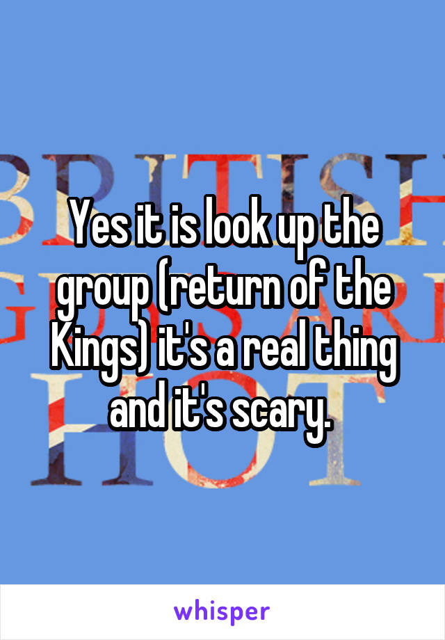 Yes it is look up the group (return of the Kings) it's a real thing and it's scary. 