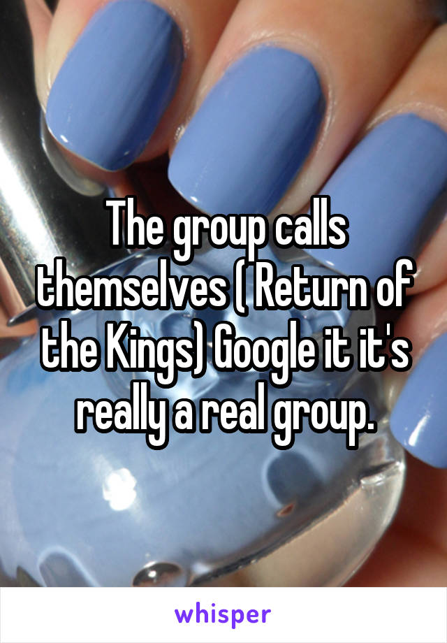 The group calls themselves ( Return of the Kings) Google it it's really a real group.