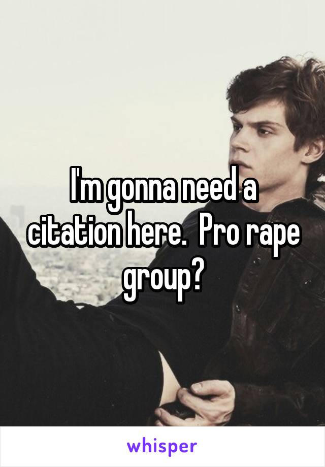 I'm gonna need a citation here.  Pro rape group?