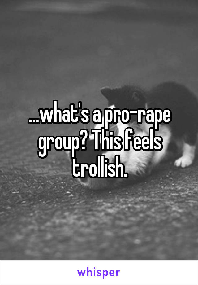 ...what's a pro-rape group? This feels trollish.