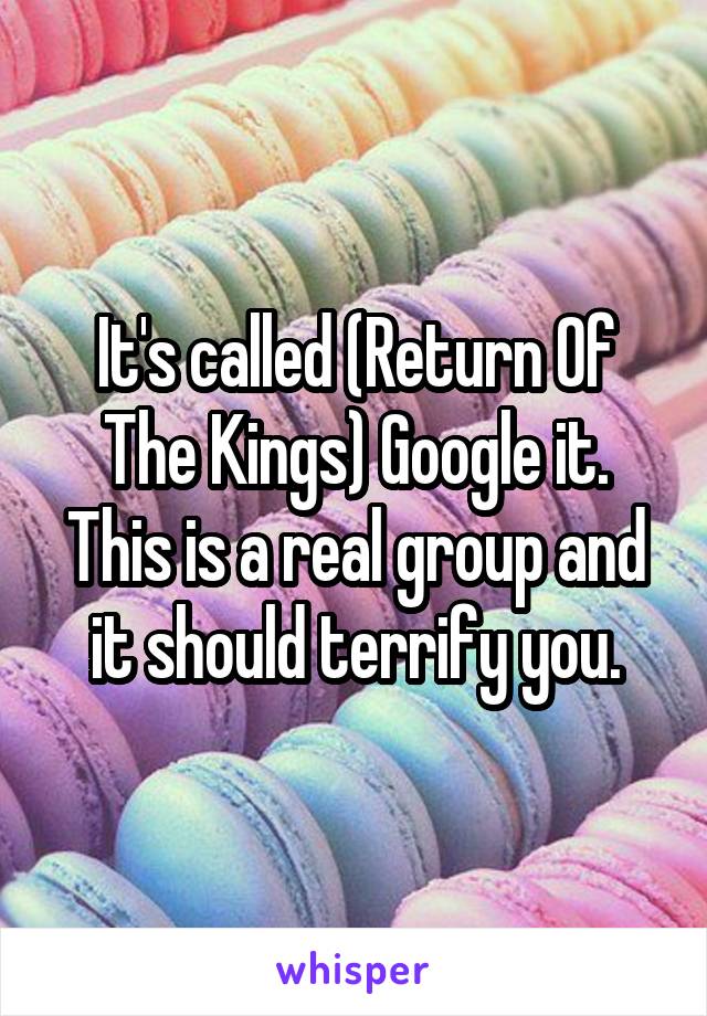 It's called (Return Of The Kings) Google it. This is a real group and it should terrify you.