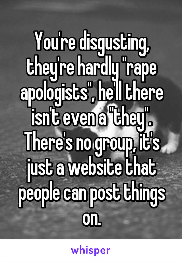 You're disgusting, they're hardly "rape apologists", he'll there isn't even a "they". There's no group, it's just a website that people can post things on.