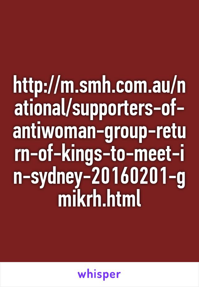 http://m.smh.com.au/national/supporters-of-antiwoman-group-return-of-kings-to-meet-in-sydney-20160201-gmikrh.html