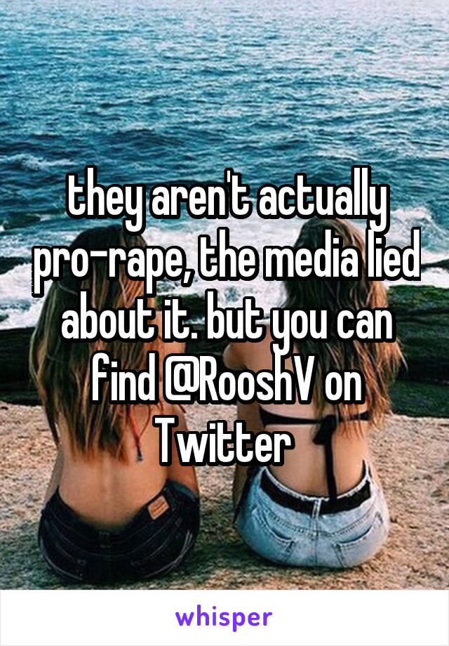 they aren't actually pro-rape, the media lied about it. but you can find @RooshV on Twitter 