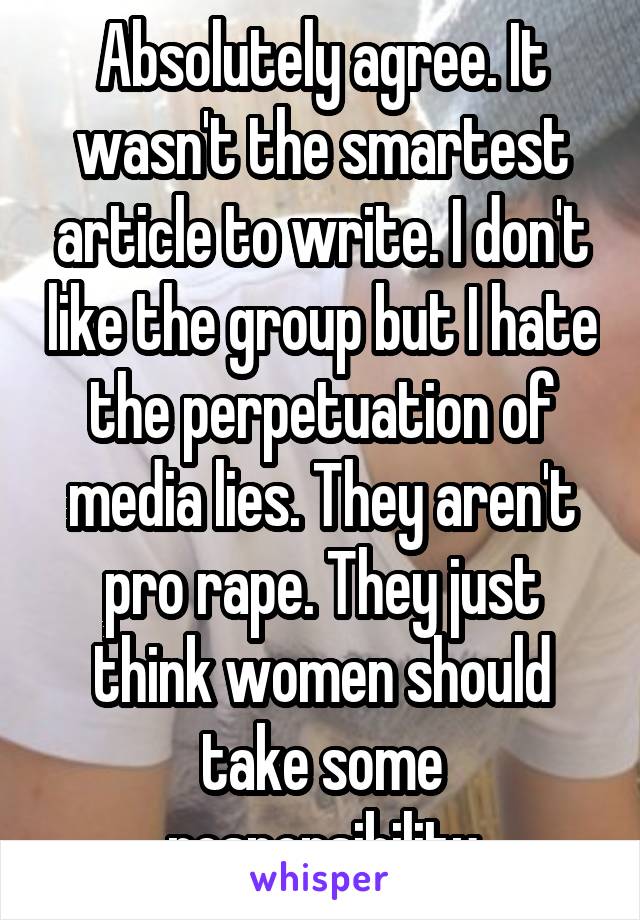 Absolutely agree. It wasn't the smartest article to write. I don't like the group but I hate the perpetuation of media lies. They aren't pro rape. They just think women should take some responsibility