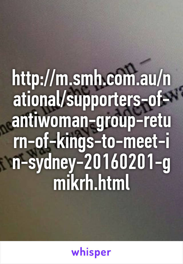 http://m.smh.com.au/national/supporters-of-antiwoman-group-return-of-kings-to-meet-in-sydney-20160201-gmikrh.html