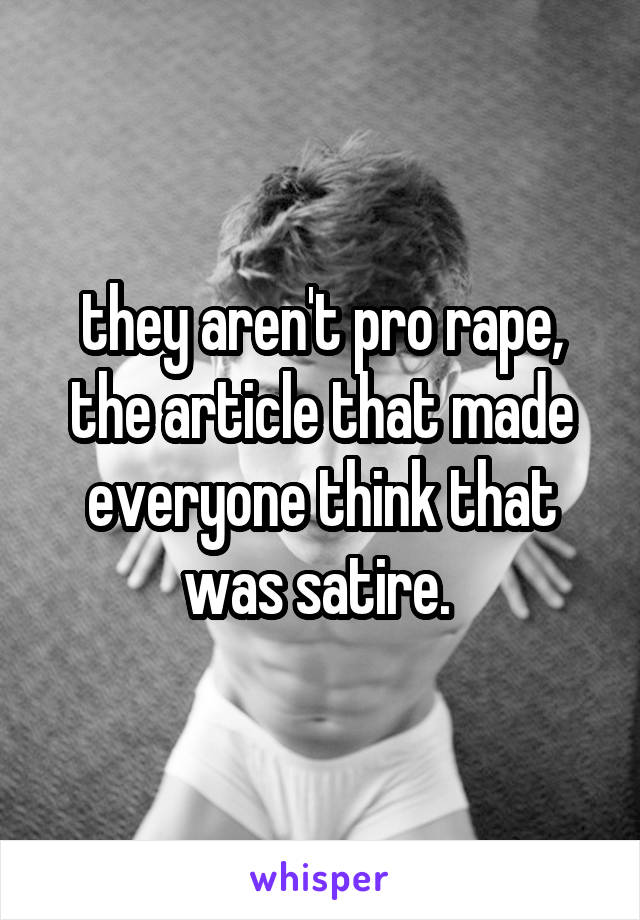 they aren't pro rape, the article that made everyone think that was satire. 