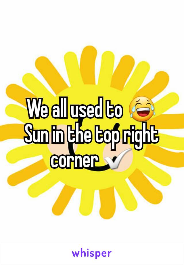 We all used to 😂
Sun in the top right corner ✅