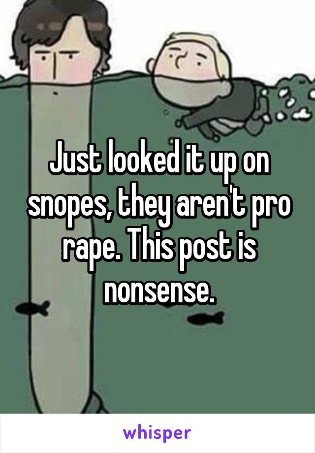 Just looked it up on snopes, they aren't pro rape. This post is nonsense.