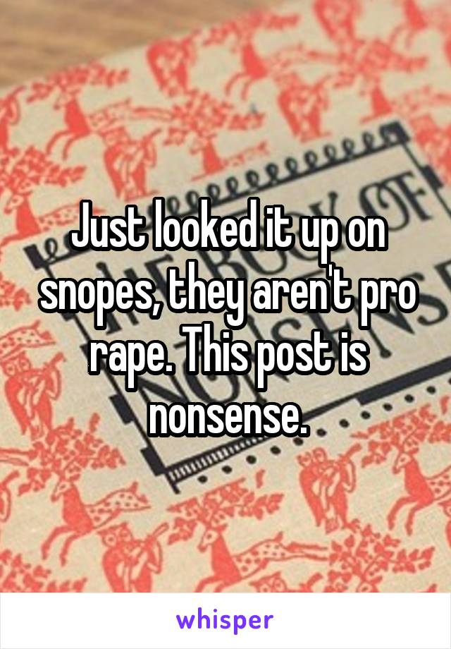 Just looked it up on snopes, they aren't pro rape. This post is nonsense.