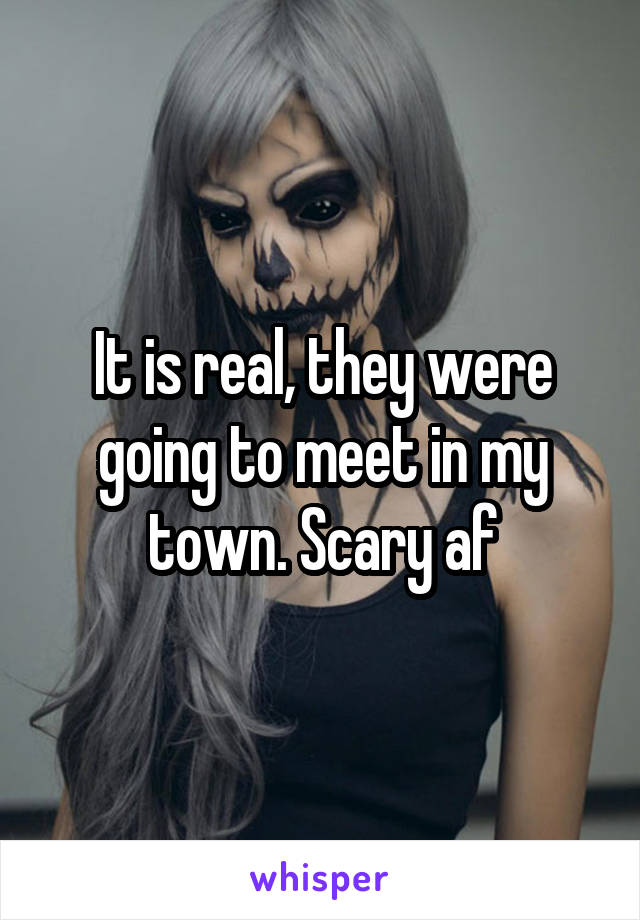 It is real, they were going to meet in my town. Scary af