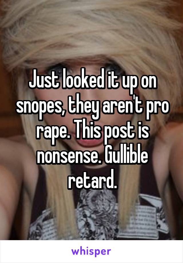 Just looked it up on snopes, they aren't pro rape. This post is nonsense. Gullible retard.