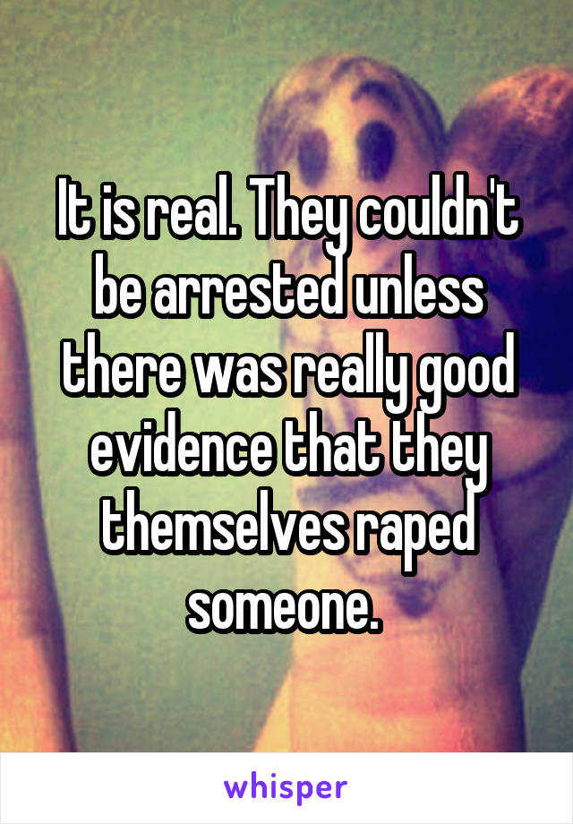 It is real. They couldn't be arrested unless there was really good evidence that they themselves raped someone. 