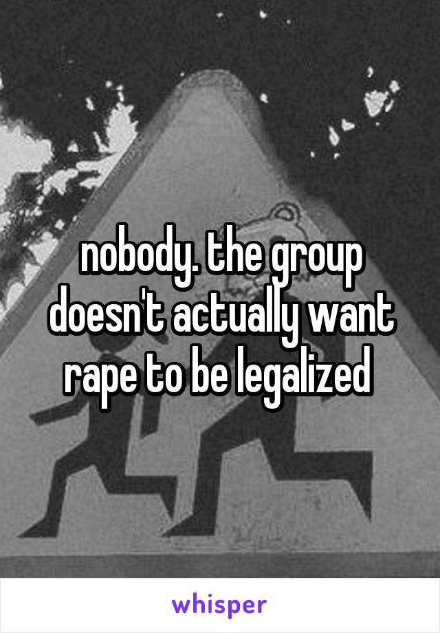 nobody. the group doesn't actually want rape to be legalized 