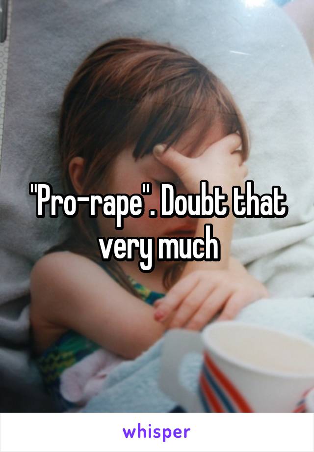 "Pro-rape". Doubt that very much