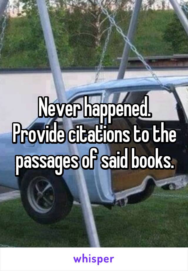 Never happened. Provide citations to the passages of said books.