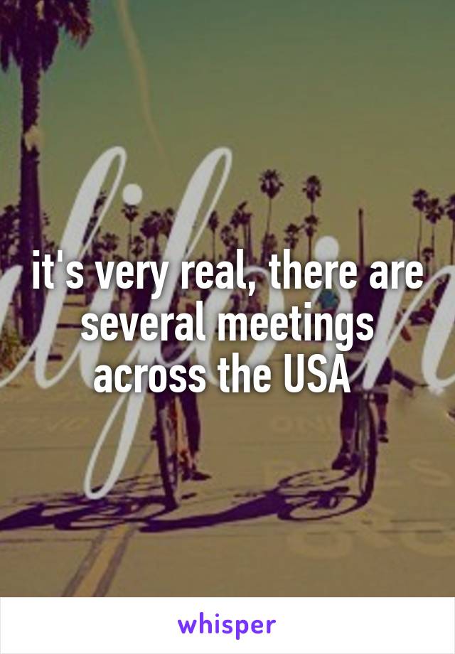 it's very real, there are several meetings across the USA 