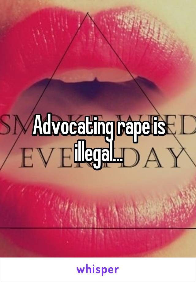 Advocating rape is illegal...