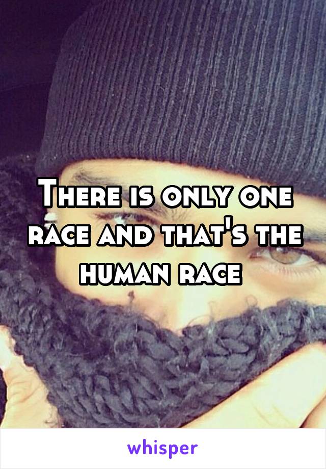 There is only one race and that's the human race 