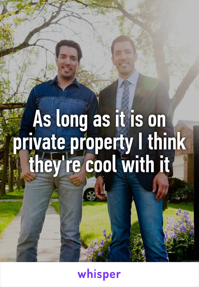 As long as it is on private property I think they're cool with it