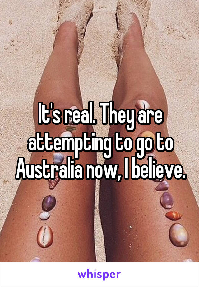 It's real. They are attempting to go to Australia now, I believe.