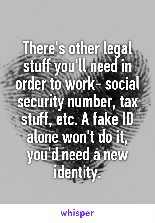 There's other legal stuff you'll need in order to work- social security number, tax stuff, etc. A fake ID alone won't do it, you'd need a new identity.