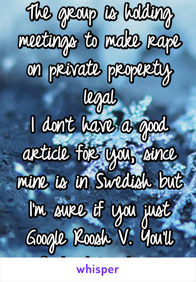 The group is holding meetings to make rape on private property legal
I don't have a good article for you, since mine is in Swedish but I'm sure if you just Google Roosh V. You'll find at least one