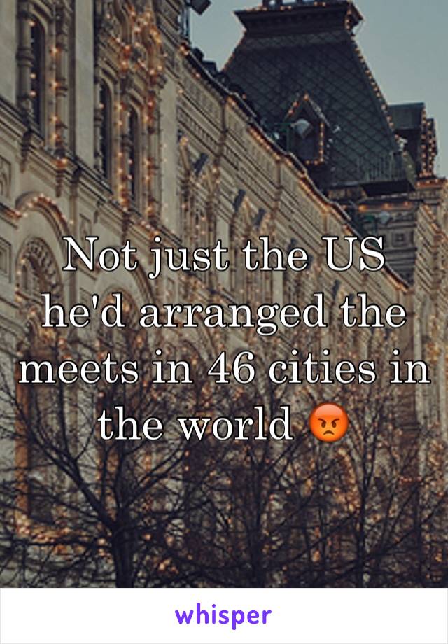 Not just the US he'd arranged the meets in 46 cities in the world 😡