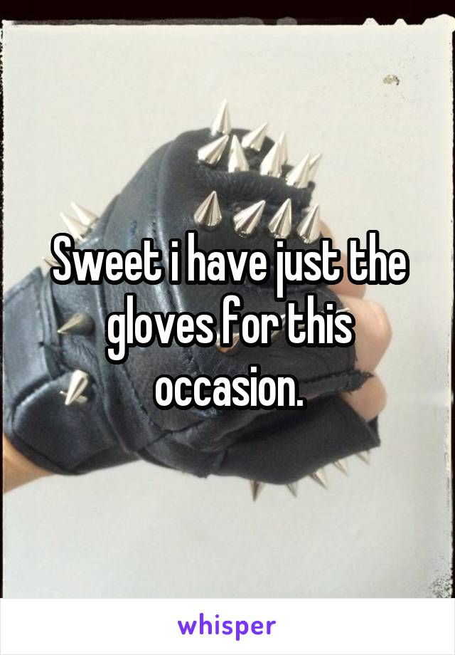 Sweet i have just the gloves for this occasion.