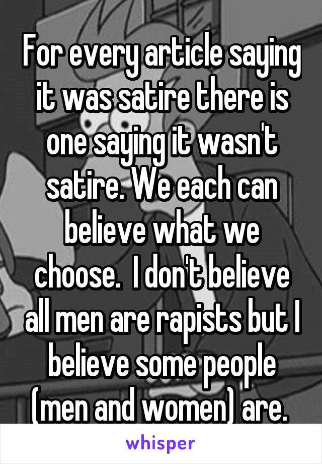 For every article saying it was satire there is one saying it wasn't satire. We each can believe what we choose.  I don't believe all men are rapists but I believe some people (men and women) are. 