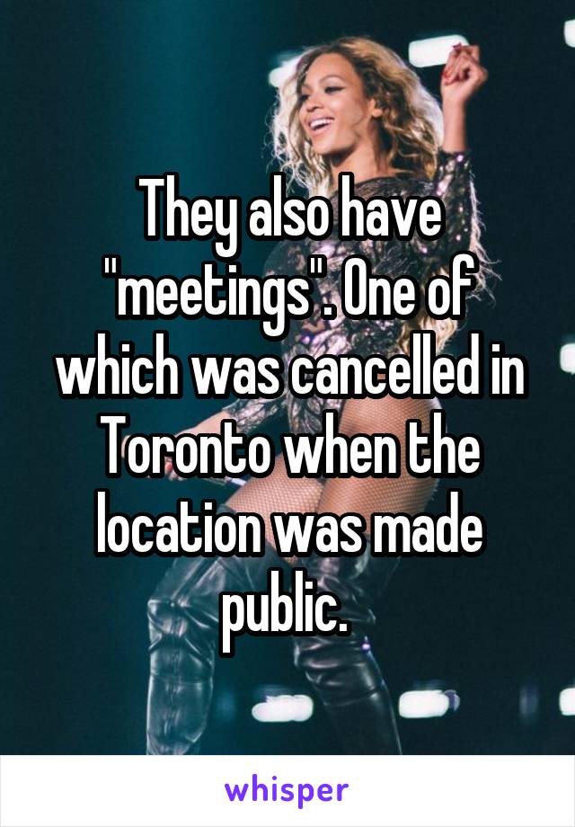 They also have "meetings". One of which was cancelled in Toronto when the location was made public. 