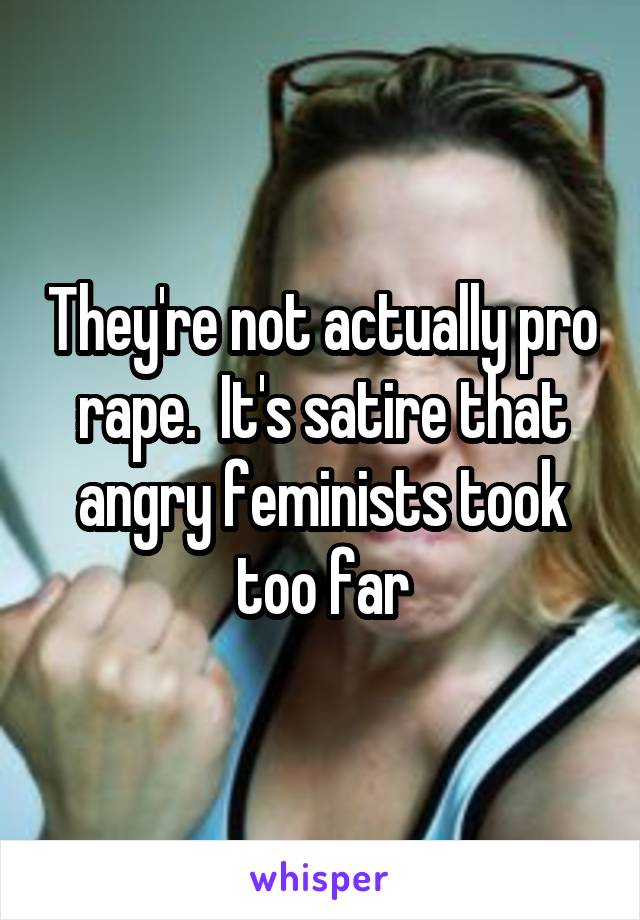 They're not actually pro rape.  It's satire that angry feminists took too far