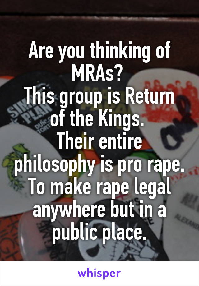 Are you thinking of MRAs? 
This group is Return of the Kings. 
Their entire philosophy is pro rape. To make rape legal anywhere but in a public place.