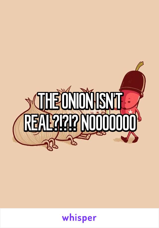 THE ONION ISN'T REAL?!?!? NOOOOOOO