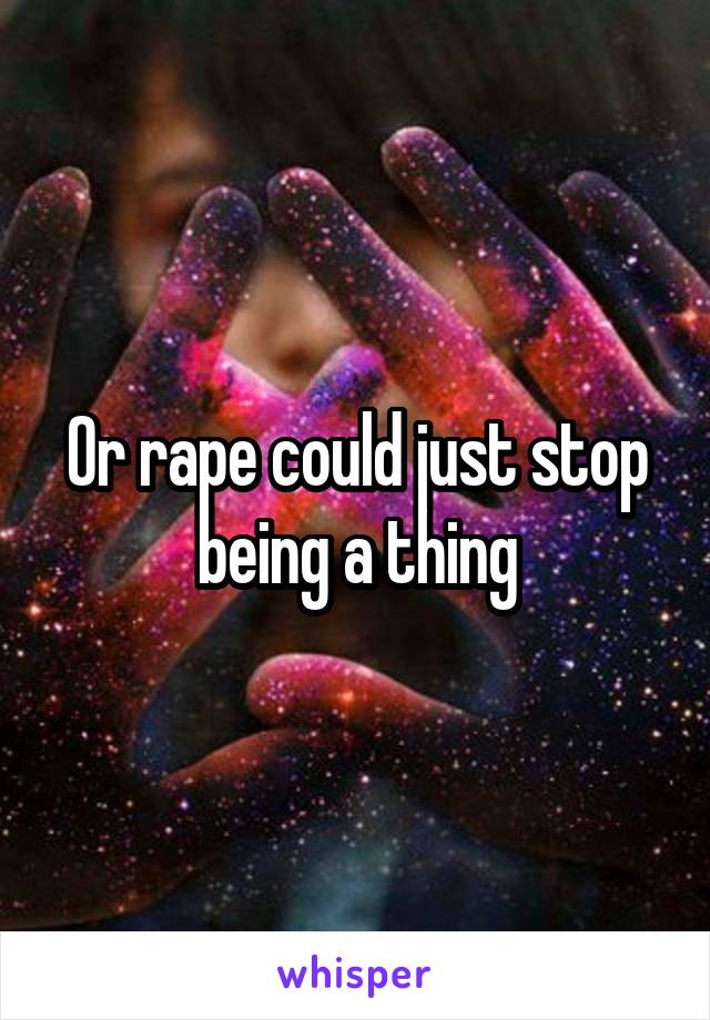 Or rape could just stop being a thing