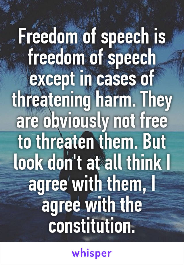 Freedom of speech is freedom of speech except in cases of threatening harm. They are obviously not free to threaten them. But look don't at all think I agree with them, I agree with the constitution.