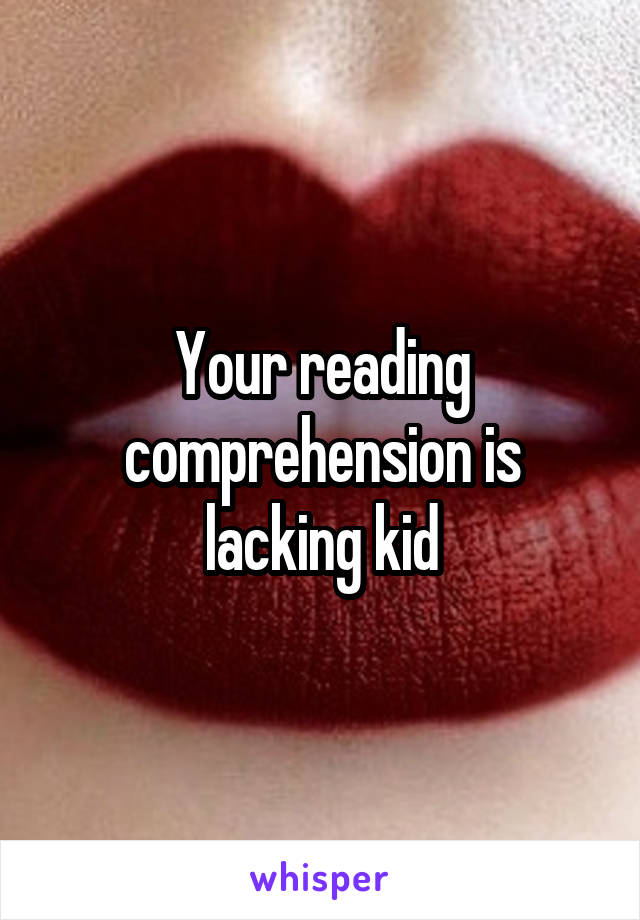 Your reading comprehension is lacking kid