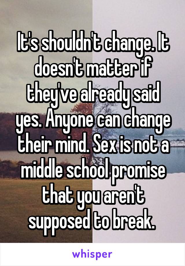 It's shouldn't change. It doesn't matter if they've already said yes. Anyone can change their mind. Sex is not a middle school promise that you aren't supposed to break. 