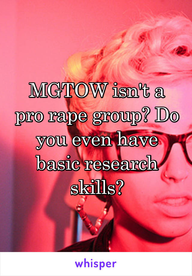 MGTOW isn't a pro rape group? Do you even have basic research skills?