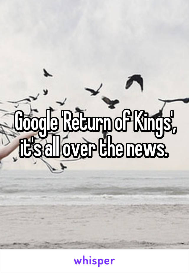 Google 'Return of Kings', it's all over the news. 