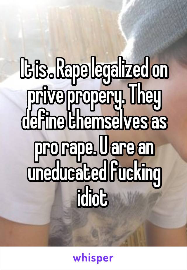 It is . Rape legalized on prive propery. They define themselves as pro rape. U are an uneducated fucking idiot 