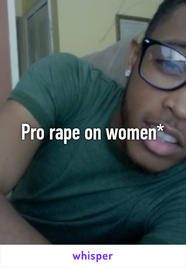 Pro rape on women*