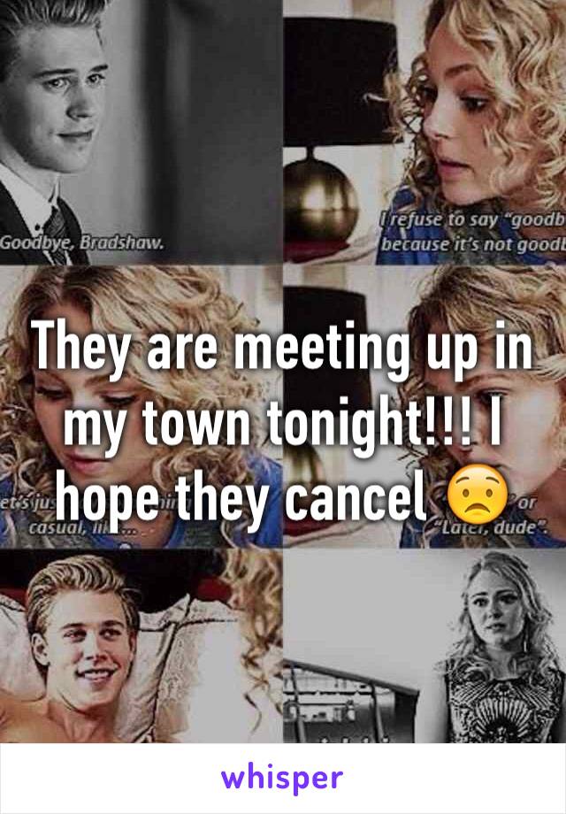 They are meeting up in my town tonight!!! I hope they cancel 😟