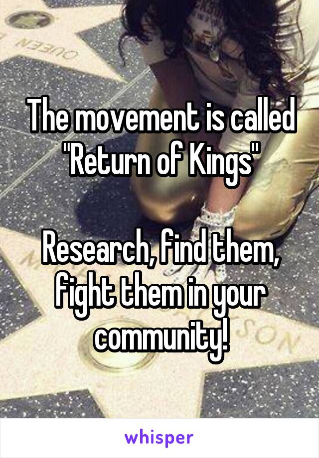 The movement is called "Return of Kings"

Research, find them, fight them in your community!