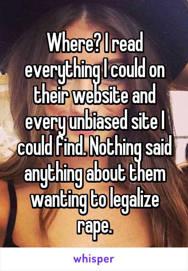 Where? I read everything I could on their website and every unbiased site I could find. Nothing said anything about them wanting to legalize rape.