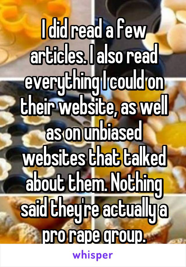 I did read a few articles. I also read everything I could on their website, as well as on unbiased websites that talked about them. Nothing said they're actually a pro rape group.